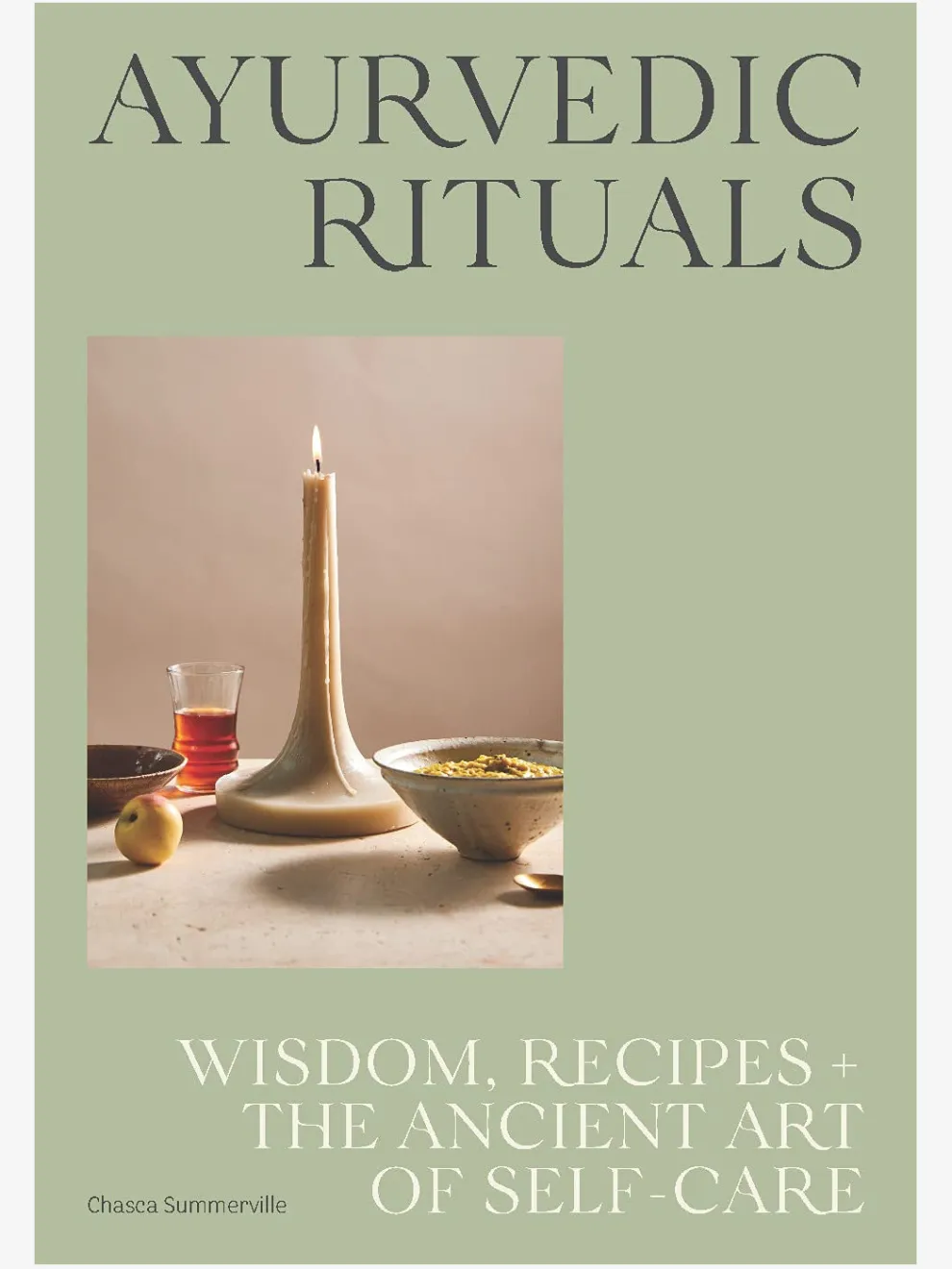 Ayurvedic Rituals: Wisdom, Recipes and the Ancient Art of Self-Care