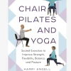 Chair Pilates and Yoga: Seated Exercises to Improve Strength, Flexibility, Balance and Posture