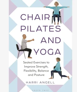 Chair Pilates and Yoga: Seated Exercises to Improve Strength, Flexibility, Balance and Posture